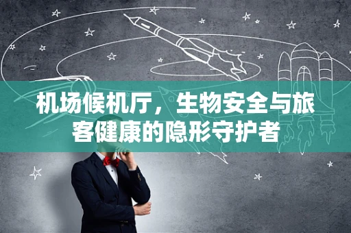 机场候机厅，生物安全与旅客健康的隐形守护者