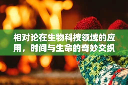 相对论在生物科技领域的应用，时间与生命的奇妙交织？