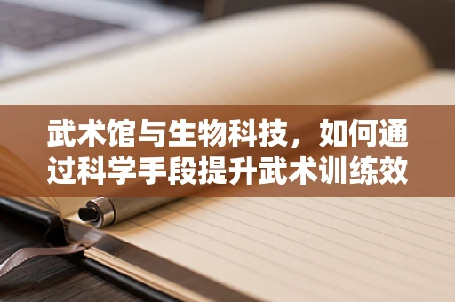 武术馆与生物科技，如何通过科学手段提升武术训练效果？
