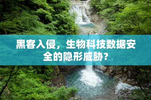 黑客入侵，生物科技数据安全的隐形威胁？