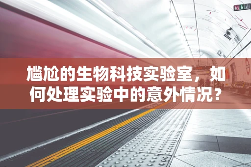 尴尬的生物科技实验室，如何处理实验中的意外情况？