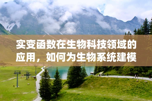 实变函数在生物科技领域的应用，如何为生物系统建模提供数学工具？
