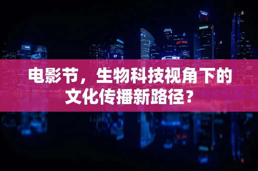 电影节，生物科技视角下的文化传播新路径？