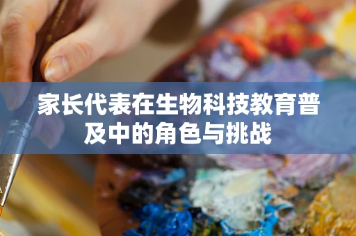 家长代表在生物科技教育普及中的角色与挑战