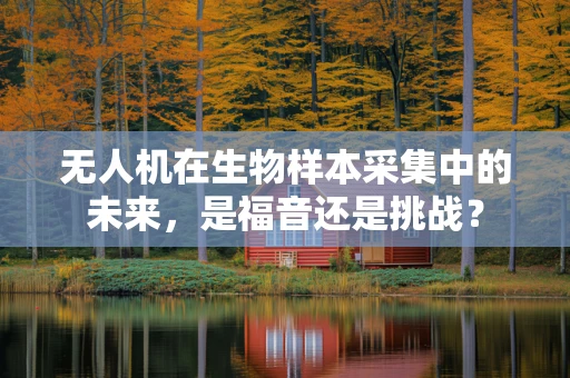 无人机在生物样本采集中的未来，是福音还是挑战？