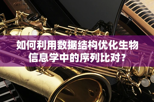 如何利用数据结构优化生物信息学中的序列比对？