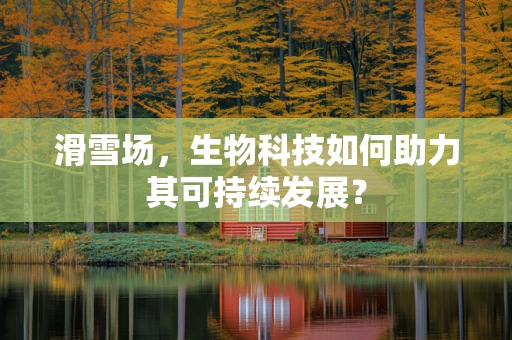 滑雪场，生物科技如何助力其可持续发展？
