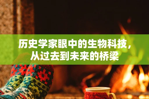 历史学家眼中的生物科技，从过去到未来的桥梁