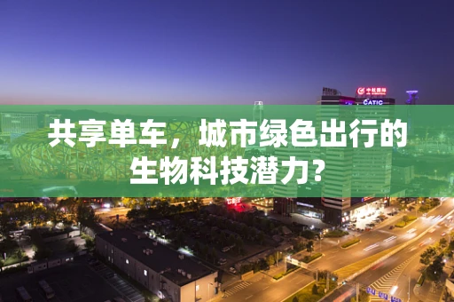 共享单车，城市绿色出行的生物科技潜力？