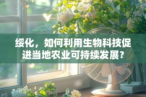 绥化，如何利用生物科技促进当地农业可持续发展？