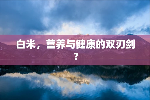 白米，营养与健康的双刃剑？