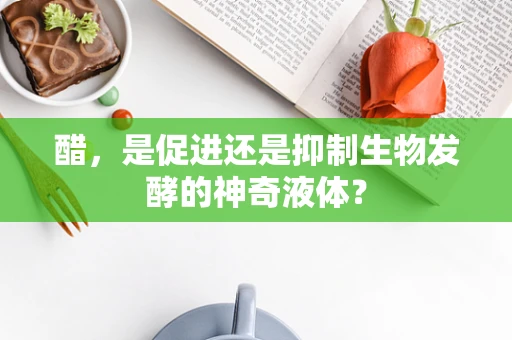 醋，是促进还是抑制生物发酵的神奇液体？