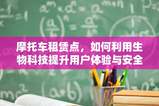 摩托车租赁点，如何利用生物科技提升用户体验与安全？