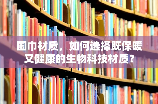 围巾材质，如何选择既保暖又健康的生物科技材质？