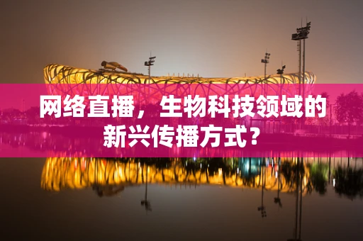 网络直播，生物科技领域的新兴传播方式？