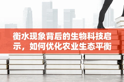衡水现象背后的生物科技启示，如何优化农业生态平衡？