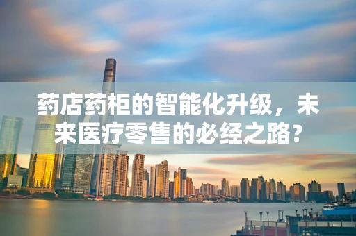 药店药柜的智能化升级，未来医疗零售的必经之路？