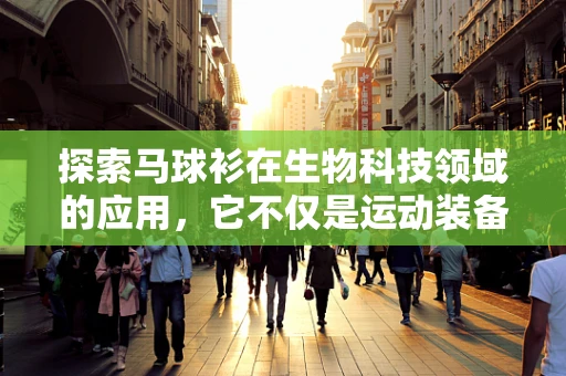 探索马球衫在生物科技领域的应用，它不仅是运动装备，更是生物样本的守护者？
