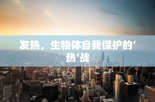 发热，生物体自我保护的‘热’战
