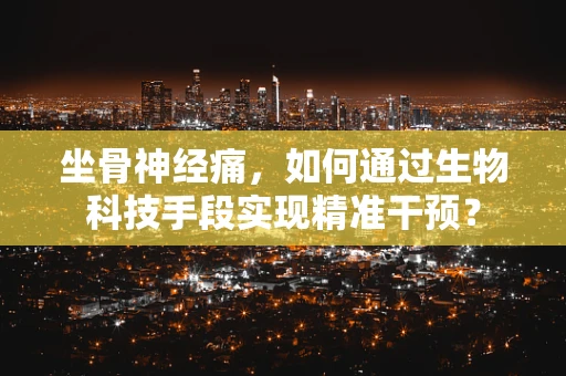 坐骨神经痛，如何通过生物科技手段实现精准干预？