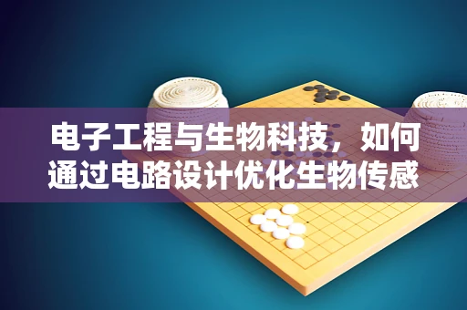 电子工程与生物科技，如何通过电路设计优化生物传感器性能？