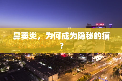 鼻窦炎，为何成为隐秘的痛？