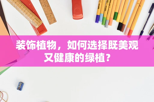 装饰植物，如何选择既美观又健康的绿植？