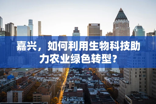 嘉兴，如何利用生物科技助力农业绿色转型？