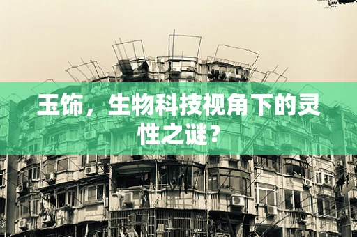玉饰，生物科技视角下的灵性之谜？