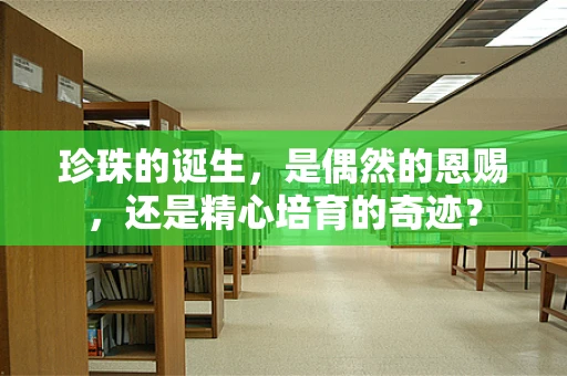 珍珠的诞生，是偶然的恩赐，还是精心培育的奇迹？