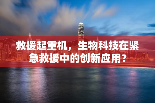 救援起重机，生物科技在紧急救援中的创新应用？