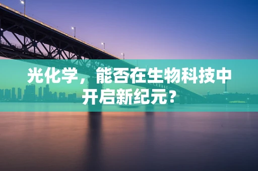 光化学，能否在生物科技中开启新纪元？