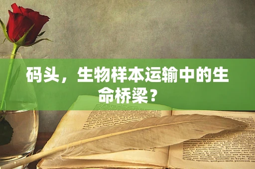 码头，生物样本运输中的生命桥梁？