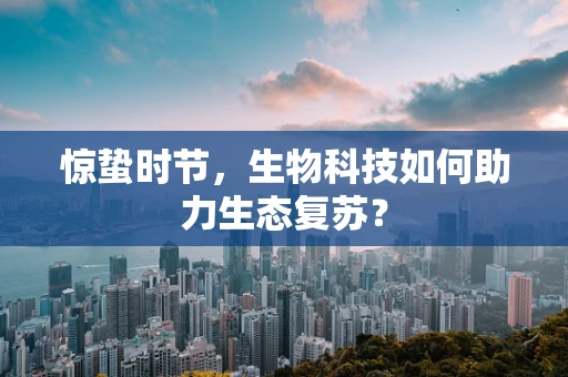 惊蛰时节，生物科技如何助力生态复苏？