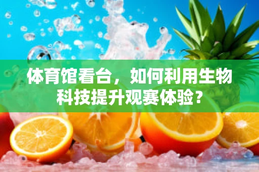 体育馆看台，如何利用生物科技提升观赛体验？