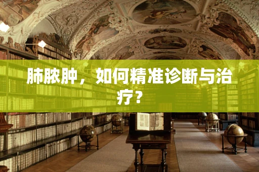 肺脓肿，如何精准诊断与治疗？