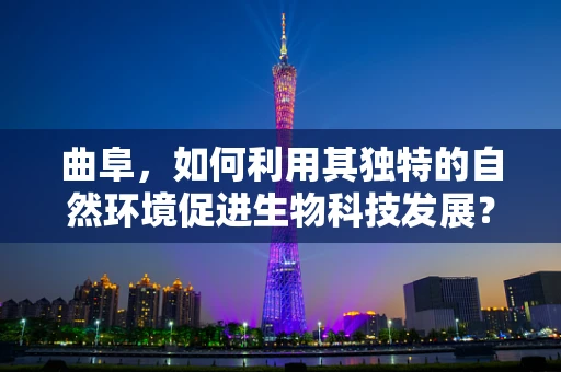 曲阜，如何利用其独特的自然环境促进生物科技发展？