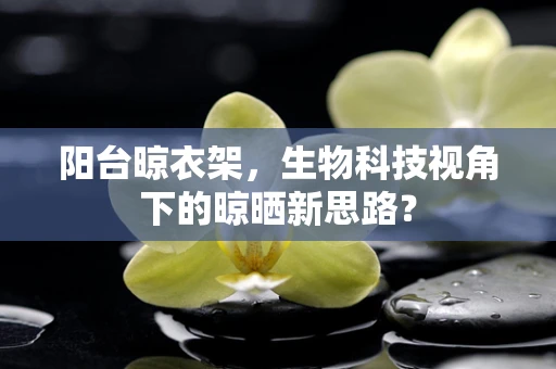 阳台晾衣架，生物科技视角下的晾晒新思路？