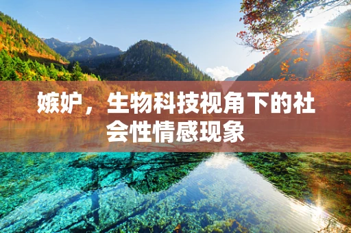 嫉妒，生物科技视角下的社会性情感现象