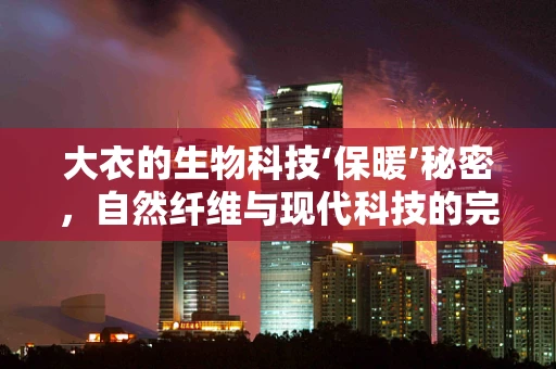 大衣的生物科技‘保暖’秘密，自然纤维与现代科技的完美融合