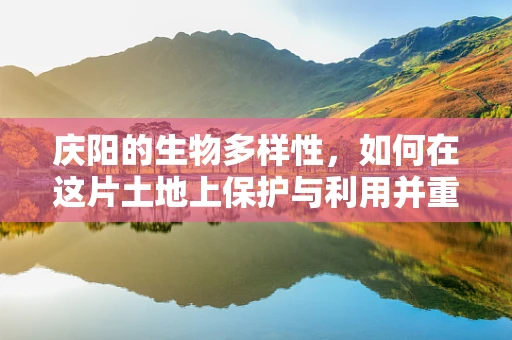 庆阳的生物多样性，如何在这片土地上保护与利用并重？