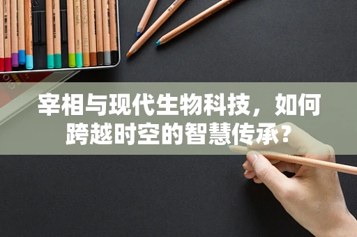 宰相与现代生物科技，如何跨越时空的智慧传承？