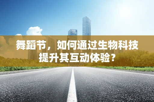 舞蹈节，如何通过生物科技提升其互动体验？