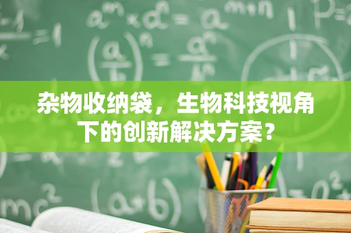 杂物收纳袋，生物科技视角下的创新解决方案？