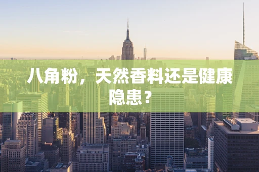 八角粉，天然香料还是健康隐患？
