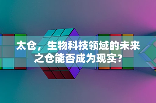 太仓，生物科技领域的未来之仓能否成为现实？