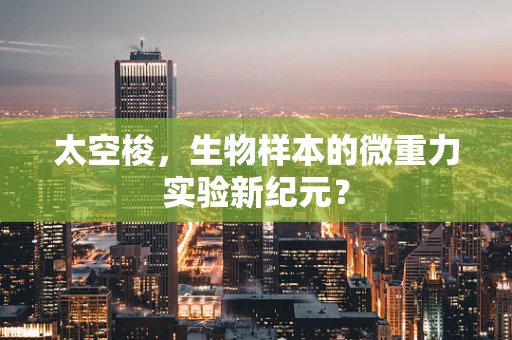 太空梭，生物样本的微重力实验新纪元？