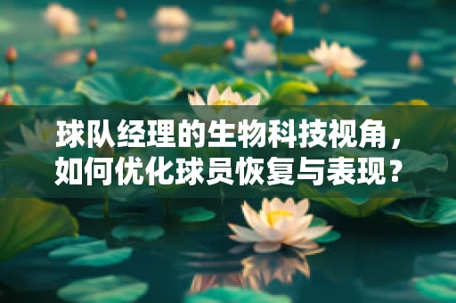 球队经理的生物科技视角，如何优化球员恢复与表现？