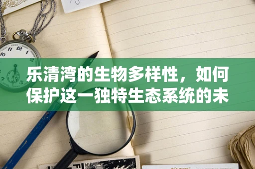 乐清湾的生物多样性，如何保护这一独特生态系统的未来？