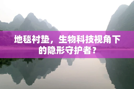 地毯衬垫，生物科技视角下的隐形守护者？